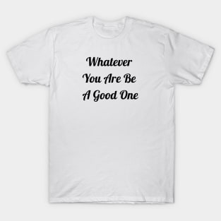 Whatever You Are Be A Good One T-Shirt